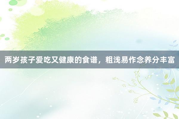 两岁孩子爱吃又健康的食谱，粗浅易作念养分丰富