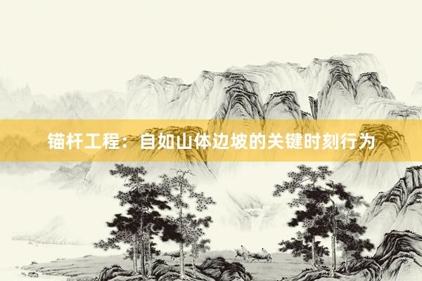 锚杆工程：自如山体边坡的关键时刻行为